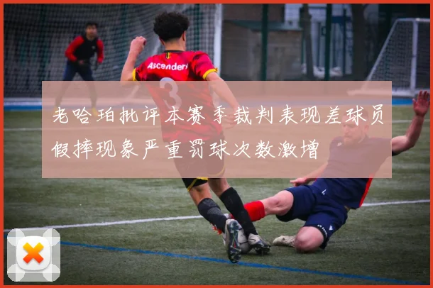 老哈珀批评本赛季裁判表现差球员假摔现象严重罚球次数激增