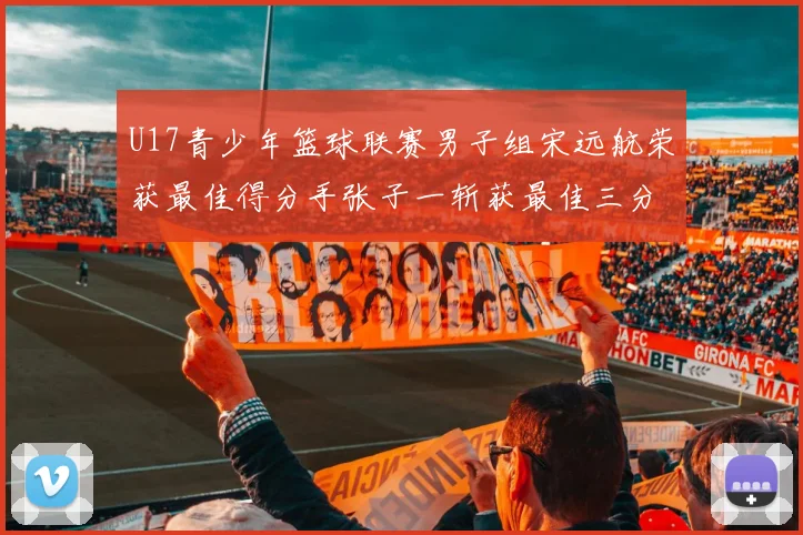 U17青少年篮球联赛男子组宋远航荣获最佳得分手张子一斩获最佳三分手称号