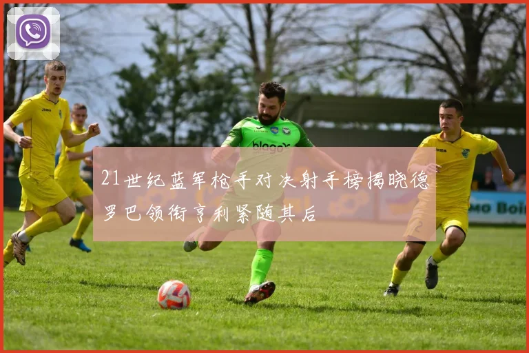 21世纪蓝军枪手对决射手榜揭晓德罗巴领衔亨利紧随其后