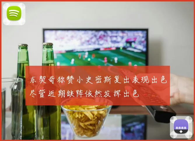 东契奇称赞小史密斯复出表现出色尽管近期缺阵依然发挥出色