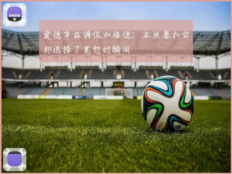 爱德华兹调侃加福德：本该暴扣你却选择了宽恕的瞬间