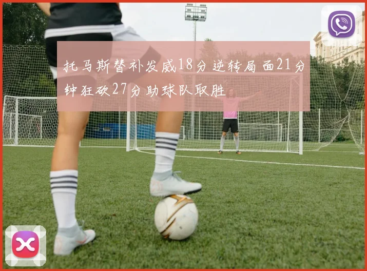 托马斯替补发威18分逆转局面21分钟狂砍27分助球队取胜