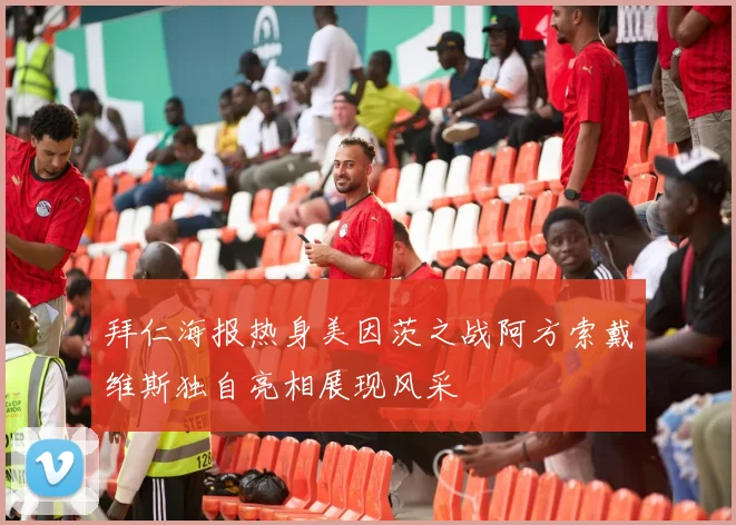 拜仁海报热身美因茨之战阿方索戴维斯独自亮相展现风采