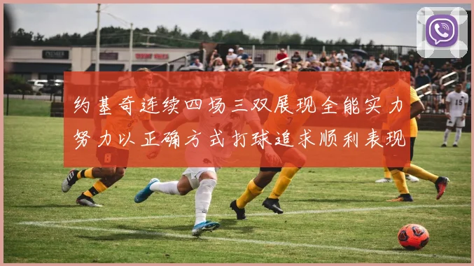 约基奇连续四场三双展现全能实力努力以正确方式打球追求顺利表现
