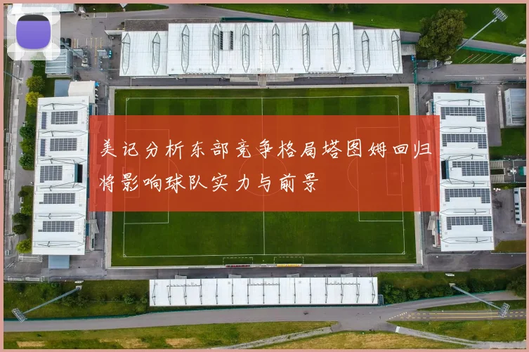 美记分析东部竞争格局塔图姆回归将影响球队实力与前景